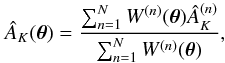 Mathematical equation: \begin{equation} \label{eq:2} \hat A_K(\vec\theta) = \frac{\sum_{n=1}^N W^{(n)}(\vec\theta) \hat A^{(n)}_K }{\sum_{n=1}^N W^{(n)}(\vec\theta)}, \end{equation}