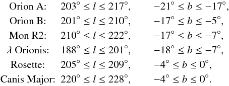 Mathematical equation: \begin{eqnarray} & \text{Orion A:} & 203^{\circ} \le l {} \le 217^{\circ} , \qquad -21^{\circ} \le b \le -17^{\circ} , \nonumber\\ & \text{Orion B:} & 201^{\circ} \le l {} \le 210^{\circ} , \qquad -17^{\circ} \le b {} \le -5^{\circ} , \nonumber\\ & \text{Mon R2:} & 210^{\circ} \le l {} \le 222^{\circ} , \qquad -17^{\circ} \le b {} \le -7^{\circ} , \nonumber\\ & \lambda\text{ Orionis:} & 188^{\circ} \le l {} \le 201^{\circ} , \qquad -18^{\circ} \le b {} \le -7^{\circ} , \nonumber\\ & \text{Rosette:} & 205^{\circ} \le l {} \le 209^{\circ} , \qquad -4^{\circ} \le b {} \le 0^{\circ} , \nonumber\\ \label{eq:5} & \text{Canis Major:} & 220^{\circ} \le l {} \le 228^{\circ} , \qquad -4^{\circ} \le b {} \le 0^{\circ} . \end{eqnarray}