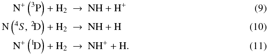 \begin{eqnarray} {\rm N}^+\left(^3{\rm P}\right)+{\rm H}_2 &\rightarrow &{\rm N}{\rm H}+{\rm H}^+\\ {\rm N}\left(^4S,\,^2\!{\rm D}\right)+{\rm H}_2 &\rightarrow &{\rm N}{\rm H}+{\rm H}\\ {\rm N}^+\left(^1\!{\rm D}\right)+{\rm H}_2 &\rightarrow &{\rm N}{\rm H}^++{\rm H}. \end{eqnarray}