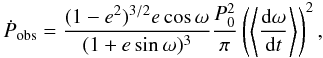 \begin{equation} \dot{P}_{\rm obs}= \frac{(1-e^2)^{3/2} e \cos \omega}{(1+e \sin \omega)^3}\frac{P_0^2}{\pi} \left( \left\langle \frac{\rm d \omega}{{\rm d}t} \right\rangle \right)^{2}, \label{pdot_peri} \end{equation}