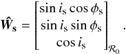 \begin{equation} \vec{\hat{W_{\rm s}}} = \begin{bmatrix} \sin i_{\rm s} \cos \phi_{\rm s}\\ \sin i_{\rm s} \sin \phi_{\rm s}\\ \cos i_{\rm s} \end{bmatrix}_{\mathcal{R}_0}. \end{equation}