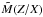 Mathematical equation: \hbox{$\tilde{M}(Z/X)$}