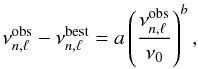 Mathematical equation: \begin{equation} \nu\expon{obs}_{n,\ell}-\nu\expon{best}_{n,\ell} = a\left(\frac{\nu\expon{obs}_{n,\ell}}{\nu_0}\right)^b, \label{eq_nse} \end{equation}