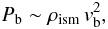\begin{equation} P_{\rm b}\sim \rho_{\rm ism}\,v_{\rm b}^2 , \end{equation}