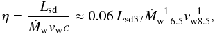 \begin{equation} \eta=\frac{L_{\rm sd}}{\dot{M}_{\rm w}v_{\rm w}c}\approx 0.06\,L_{\rm sd37}\dot{M}^{-1}_{\rm w-6.5}v^{-1}_{\rm w8.5}, \label{eta} \end{equation}