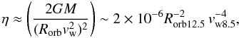 \begin{equation} \eta\approx \left(\frac{2GM}{(R_{\rm orb}v_{\rm w}^2)^2}\right)\sim 2\times10^{-6} R_{\rm orb12.5}^{-2}\,v_{\rm w8.5}^{-4}, \end{equation}