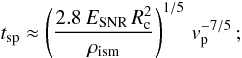 \begin{equation} t_{\rm sp}\approx \left(\frac{2.8\,E_{\rm SNR}\,R_{\rm c}^2}{\rho_{\rm ism}}\right)^{1/5}\,v_{\rm p}^{-7/5}\,; \label{tsps} \end{equation}