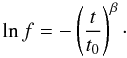 \begin{equation} \ln f=-\left(\frac{t}{t_0}\right)^{\beta}\cdot \end{equation}