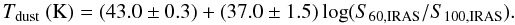\begin{equation} T_{\rm dust}~({\rm K})=(43.0\pm 0.3) + (37.0\pm 1.5)\,{\rm log}(S_{\rm 60,IRAS}/S_{\rm 100,IRAS}). \label{eq-tdust} \end{equation}