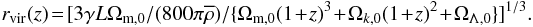 \begin{equation} r_{\rm vir} (z) \!= \![3 \gamma L \Omega_{\rm m,0} / (800\pi \overline{\rho}) / \{ \Omega_{\rm m,0}(1+z)^3 + \Omega_{k,0}(1+z)^2 + \Omega_{\Lambda,0} \} ]^{1/3}. \label{eq-vir2} \end{equation}