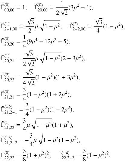\appendix \setcounter{section}{2} \begin{eqnarray} &&\tilde \Gamma^{(0)}_{00,00}=1; \quad \tilde \Gamma^{(0)}_{20,00}={1 \over 2\sqrt{2}} (3\mu^2-1),\nonumber \\ &&\tilde \Gamma^{(1)}_{2-1,00}={\sqrt{3} \over 2} \mu \sqrt{1-\mu^2};\quad \tilde \Gamma^{(2)}_{2-2,00}={\sqrt{3} \over 4} (1-\mu^2), \nonumber \\ &&\tilde \Gamma^{(0)}_{20,20}={1 \over 4} (9\mu^4-12\mu^2+5),\nonumber \\ &&\tilde \Gamma^{(1)}_{20,21}={\sqrt{3} \over 2\sqrt{2}} \mu \sqrt{1-\mu^2} (2-3\mu^2), \nonumber \\ &&\tilde \Gamma^{(2)}_{20,22}={\sqrt{3} \over 4\sqrt{2}} (1-\mu^2) (1+3\mu^2), \nonumber \\ &&\tilde \Gamma^{(0)}_{21,21}={3 \over 4} (1-\mu^2) (1+2\mu^2), \nonumber \\ &&\tilde \Gamma^{(-2)}_{21,2-1}={3 \over 4} (1-\mu^2) (1-2\mu^2), \nonumber \\ &&\tilde \Gamma^{(1)}_{21,22}={3 \over 4} \mu\sqrt{1-\mu^2} (1+\mu^2), \nonumber \\ &&\tilde \Gamma^{(-3)}_{21,2-2}=-{3 \over 4} \mu\sqrt{1-\mu^2} (1-\mu^2), \nonumber \\ &&\tilde \Gamma^{(0)}_{22,22}={3 \over 8} (1+\mu^2)^2;\quad \tilde \Gamma^{(-4)}_{22,2-2}={3 \over 8} (1-\mu^2)^2. \end{eqnarray}
