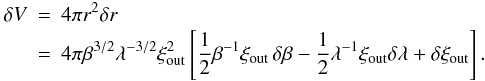 \appendix \setcounter{section}{1} \begin{eqnarray} \delta V &=& 4 \pi r^2 \delta r \nonumber \\ &=& 4\pi \beta^{3/2} \lambda^{-3/2} \xi_{\rm out}^2 \left[ {1\over2} \beta^{-1} \xi_{\rm out} \, \delta\beta - {1\over2} \lambda^{-1} \xi_{\rm out} \delta\lambda + \delta\xi_{\rm out} \right] . \end{eqnarray}