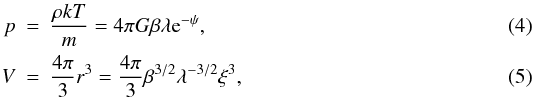 \begin{eqnarray} \label{pressure} p &=& {\rho kT \over m} = 4 \pi G \beta \lambda {\rm e}^{-\psi}, \\ \label{volume} V &=& {4\pi\over3} r^3 = {4\pi\over3} \beta^{3/2} \lambda^{-3/2} \xi^3 , \end{eqnarray}