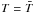 \hbox{$T={\bar T}$}