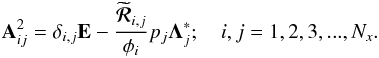 \begin{equation} {\bf A}_{ij}^{2}=\delta_{i,j}{\bf E}-\frac{\widetilde{\bm {\mathcal R}}_{i,j} } {\phi_{i}} p_{j}{\bm \Lambda^{*}_{j}}; \quad i,j=1,2,3,...,N_x. \end{equation}