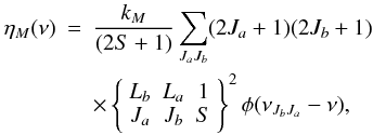 \begin{eqnarray} \eta_{M}(\nu)&=&\frac{k_M}{(2S+1)}\sum_{J_aJ_b} (2J_a+1)(2J_b+1)\nonumber \\ && \times \left\lbrace \begin{array}{ccc} L_b & L_a & 1\\ J_a & J_b & S \\ \end{array} \right\rbrace ^{2} \phi(\nu_{J_bJ_a}-\nu),\nonumber \\ \label{comb-prof-func} \end{eqnarray}