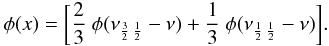 \begin{eqnarray} \phi(x)=\bigg[\frac{2}{3}\ \phi(\nu_{\frac{3}{2} \,\frac{1}{2}}-\nu) + \frac{1}{3}\ \phi(\nu_{\frac{1}{2}\,\frac{1}{2}}-\nu)\bigg]. \label{prof-combined} \end{eqnarray}