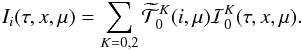 \begin{equation} {I_i}(\tau, x, {\mu})= \sum_{K=0,2}\widetilde{\mathcal T}^{K}_{0} (i,\mu){\mathcal I }^{K}_{0}(\tau,x, \mu). \end{equation}