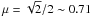 \hbox{$\mu = \sqrt{2}/2 \sim 0.71$}