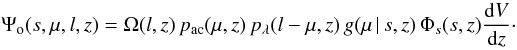 \begin{equation} \Psi_\mathrm{o}(s,\mu,l,z)= \Omega(l,z)\, p_\mathrm{ac}(\mu,z)\, p_\lambda(l-\mu,z)\,g(\mu \, |\, s,z)\, \Phi_s(s,z) \frac{\dd V}{\dd z} \cdot \label{eq:multipsiflux} \end{equation}