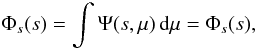 \begin{equation} \Phi_s(s)= \int \Psi(s,\mu)\, \dd\mu = \Phi_s(s) , \label{eq:phis} \end{equation}