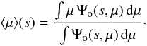 \begin{equation} \langle \mu \rangle (s) = \frac{\int \mu\, \Psi_\mathrm{o}(s,\mu)\, \dd \mu}{\int \Psi_\mathrm{o}(s,\mu)\, \dd \mu}\cdot\label{eq:meanm} \end{equation}