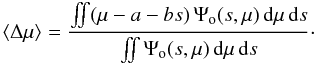 \begin{equation} \langle \Delta \mu \rangle = \frac{\iint (\mu-a-b s) \, \Psi_\mathrm{o}(s,\mu)\, \dd \mu \,\dd s}{\iint \Psi_\mathrm{o}(s,\mu)\, \dd \mu \,\dd s} \cdot \label{eq:meandm} \end{equation}