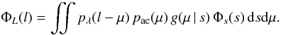 \begin{equation} \Phi_L(l)= \iint p_\lambda(l-\mu)\, p_\mathrm{ac}(\mu)\,g(\mu \, |\, s)\, \Phi_s(s) \, \dd s \dd \mu . \label{eq:lfo} \end{equation}