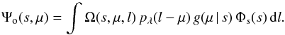 \begin{equation} \Psi_\mathrm{o}(s,\mu)= \int \Omega(s,\mu,l)\, p_\lambda(l-\mu)\,g(\mu \, |\, s)\, \Phi_s(s) \,\dd l . \end{equation}