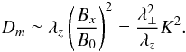 Mathematical equation: \begin{equation} D_{m}\simeq \lambda_{z} \left(\frac{B_{x}}{B_{0}}\right)^{2}=\frac{\lambda_{\perp}^{2}}{\lambda_{z}}K^{2}. \label{eq:D_quasilinear} \end{equation}