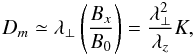 Mathematical equation: \begin{equation} D_{m}\simeq \lambda_{\perp}\left(\frac{B_{x}}{B_{0}}\right)=\frac{\lambda_{\perp}^{2}}{\lambda_{z}}K, \end{equation}