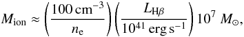 \begin{equation} M_{\mathrm{ion}} \approx \left(\frac{100\,\mathrm{cm}^{-3}}{n_\mathrm{e}}\right)\left(\frac{L_{\mathrm{H}\beta}}{10^{41}\,\mathrm{erg}\,\mathrm{s}^{-1}}\right) 10^{7}~M_{\odot} , \end{equation}
