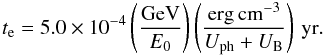 \begin{equation} t_{\rm e} = 5.0 \times 10^{-4} \left ( \frac{\rm GeV}{E_0}\right ) \left (\frac{\rm erg\,cm^{-3}}{U_{\rm ph} + U_{\rm B}}\right ) \,\rm yr. \end{equation}