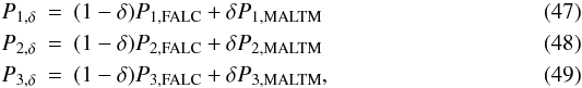 \begin{eqnarray} P_{1,\delta} & = &(1-\delta)P_{1,{\rm FALC}} + \delta P_{1,{\rm MALTM}}\label{eq:p1delta}\\ P_{2,\delta} & = & (1-\delta)P_{2,{\rm FALC}} + \delta P_{2,{\rm MALTM}}\label{eq:p2delta}\\ P_{3,\delta} & = & (1-\delta)P_{3,{\rm FALC}} + \delta P_{3,{\rm MALTM}},\label{eq:p3delta} \end{eqnarray}