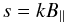 \begin{equation} s=k B_{\|} \end{equation}