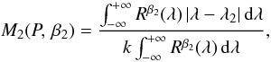 \begin{equation} M_{2}(P,\,\beta_2) = \frac{\int^{+\infty}_{-\infty}R^{\beta_2}(\lambda) \,|\lambda-\lambda_2| \,\mathrm{d}\lambda} {k\int^{+\infty}_{-\infty}R^{\beta_2}(\lambda) \,\mathrm{d}\lambda}, \label{eq:secondmoment} \end{equation}