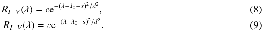 \begin{eqnarray} R_{I+V}(\lambda) = c{\rm e}^{-(\lambda-\lambda_0-s)^2/d^2}, \\ R_{I-V}(\lambda) = c{\rm e}^{-(\lambda-\lambda_0+s)^2/d^2}. \end{eqnarray}