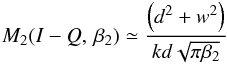 \begin{equation} M_2 (I-Q,\,\beta_2) \simeq \frac{\left(d^2+w^2\right)}{kd\sqrt{\pi \beta_2}} \end{equation}