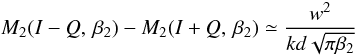 \begin{equation} M_{2}(I-Q,\,\beta_2) - M_{2}(I+Q,\,\beta_2) \simeq \frac{w^2}{kd\sqrt{\pi \beta_2}} \end{equation}