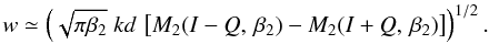 \begin{equation} w \simeq \left( \sqrt{\pi\beta_2}\;kd\, \left[M_{2}(I-Q,\,\beta_2) - M_{2}(I+Q,\,\beta_2)\right]\right)^{1/2}. \label{eq:w} \end{equation}