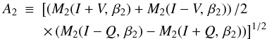 \begin{eqnarray} A_2 & \equiv & \label{eq:A2} \left[\left(M_{2}(I+V,\,\beta_2) + M_{2}(I-V,\,\beta_2)\right)/ 2 \quad \right. \nonumber \\ & & \left.\times \left(M_{2}(I-Q,\,\beta_2) - M_{2}(I+Q,\,\beta_2)\right)\right]^{1/2} \end{eqnarray}
