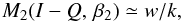 \begin{equation} M_2(I-Q,\,\beta_2) \simeq w / k, \end{equation}