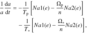 \begin{equation} \label{Hansena} \begin{split} \frac{1}{a}\frac{\d a}{\d t} &= -\frac{1}{\Tp}\left[Na1(e)-\frac{\Op}{n}Na2(e)\right] \\ & \quad - \frac{1}{\Ts}\left[Na1(e)-\frac{\Os}{n}Na2(e)\right], \end{split} \end{equation}