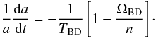 \begin{equation} \label{Hansenasimp} \frac{1}{a}\frac{\d a}{\d t} = - \frac{1}{T_{\rm BD}}\left[1-\frac{\Omega_{\rm BD}}{n}\right]\cdot \end{equation}