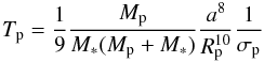 \begin{equation} \label{Tp} \Tp = \frac{1}{9}\frac{\Mp}{\Ms(\Mp+\Ms)}\frac{a^8}{\Rp^{10}}\frac{1}{\sigma_{\rm p}} \end{equation}