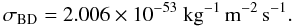 \begin{equation} \label{sigmas} \sigma_{\rm BD} = 2.006 \times 10^{-53}~\kg^{-1}\,\m^{-2}\,\sec^{-1}. \end{equation}