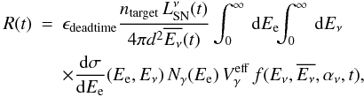 Mathematical equation: \begin{eqnarray} R(t) & = & \epsilon_\mathrm{dead time}\frac{n_\mathrm{target} \,L_\mathrm{SN}^\nu(t)}{4\pi d^2\overline{E_{\nu}}(t)} \int_0^{\infty} \,{\rm d}E_\mathrm{e} \!\! \int_0^{\infty} \,{\rm d}E_{\nu} \nonumber \\ &&\times \frac{{\rm d}\sigma}{{\rm d}E_\mathrm{e}}(E_\mathrm{e},E_{\nu}) \, N_{\gamma}(E_\mathrm{e}) \,V_\mathrm{\gamma}^\mathrm{eff} \,f(E_{\nu},\overline{E_{\nu}}, \alpha_\nu,t) , \label{eq:rate} \end{eqnarray}