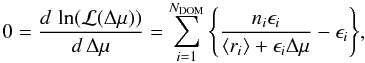 Mathematical equation: \begin{equation} 0 = \frac{d\,\ln({\mathcal L}(\Delta\mu))}{d\,\Delta\mu}= \sum_{i=1}^{N_\mathrm{DOM}} \Bigg\{ \frac{n_i \epsilon_i}{\langle r_i\rangle + \epsilon_i \Delta\mu} - \epsilon_i\Bigg\} , \end{equation}