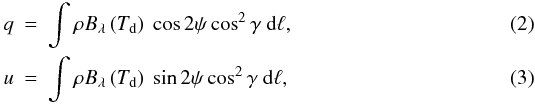 Mathematical equation: \begin{eqnarray} q&=&\int{\rho B_\lambda\left( T_\mathrm{d}\right)\ \cos{2\psi}\cos^2{\gamma}\ {\rm d}\ell}, \\ u&=&\int{\rho B_\lambda\left( T_\mathrm{d}\right)\ \sin{2\psi}\cos^2{\gamma}\ {\rm d}\ell}, \end{eqnarray}