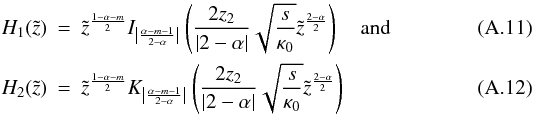 Mathematical equation: \appendix \setcounter{section}{1} \begin{eqnarray} \label{eq:H1} H_1(\tilde{z})&=& \tilde{z}^{\frac{1-\alpha-m}{2}} I_{\left|\frac{\alpha-m-1}{2-\alpha}\right|}\left(\frac{2 z_2 }{|2-\alpha|} \sqrt{\frac{s}{\kappa_0}} \tilde{z}^{\frac{2-\alpha}{2}}\right) \quad \mathrm{and}\\ H_2(\tilde{z})&=& \tilde{z}^{\frac{1-\alpha-m}{2}} K_{\left|\frac{\alpha-m-1}{2-\alpha}\right|}\left(\frac{2 z_2 }{|2-\alpha|} \sqrt{\frac{s}{\kappa_0}} \tilde{z}^{\frac{2-\alpha}{2}}\right) \label{eq:H2} \end{eqnarray}